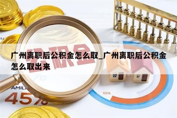 广州离职后公积金怎么取_广州离职后公积金怎么取出来